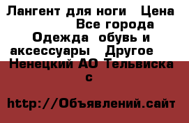 Лангент для ноги › Цена ­ 4 000 - Все города Одежда, обувь и аксессуары » Другое   . Ненецкий АО,Тельвиска с.